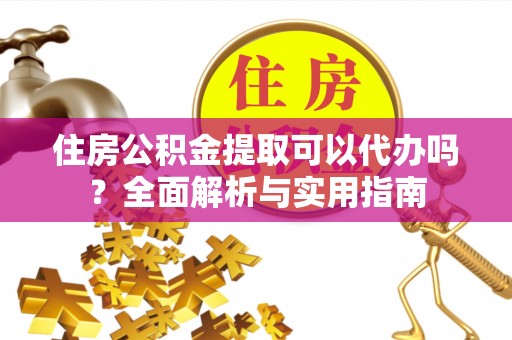 金塔住房公积金提取可以代办吗？全面解析与实用指南