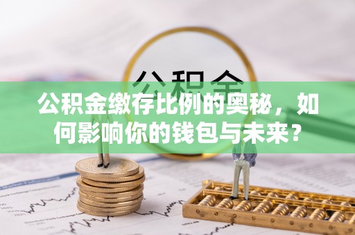 金塔公积金缴存比例的奥秘，如何影响你的钱包与未来？