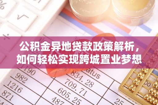 金塔公积金异地贷款政策解析，如何轻松实现跨城置业梦想