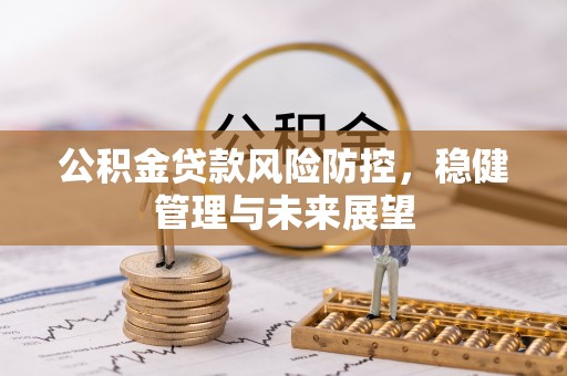 金塔公积金贷款风险防控，稳健管理与未来展望