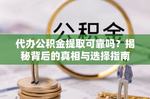 金塔代办公积金提取可靠吗？揭秘背后的真相与选择指南