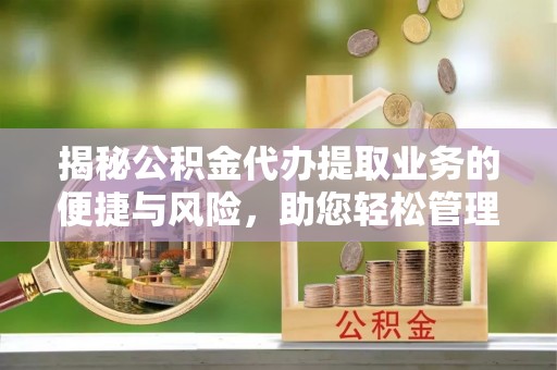 金塔揭秘公积金代办提取业务的便捷与风险，助您轻松管理财务