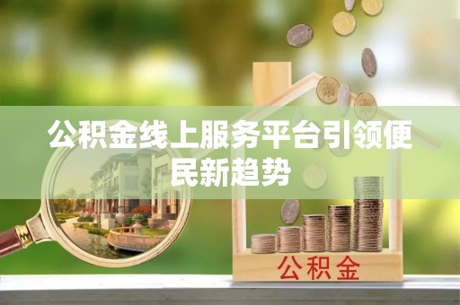 金塔公积金线上服务平台引领便民新趋势