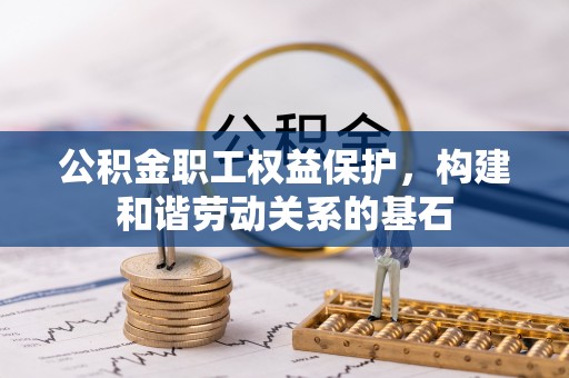 金塔公积金职工权益保护，构建和谐劳动关系的基石