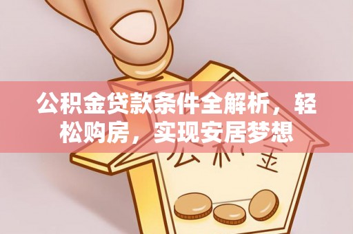 金塔公积金贷款条件全解析，轻松购房，实现安居梦想