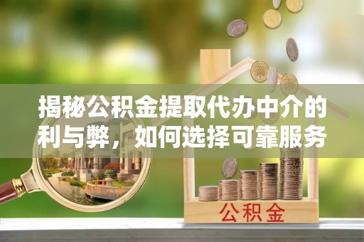 金塔揭秘公积金提取代办中介的利与弊，如何选择可靠服务？