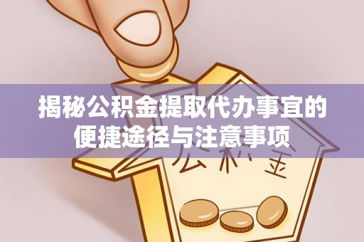 金塔揭秘公积金提取代办事宜的便捷途径与注意事项