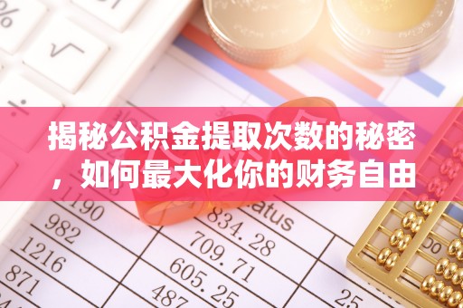 金塔揭秘公积金提取次数的秘密，如何最大化你的财务自由？
