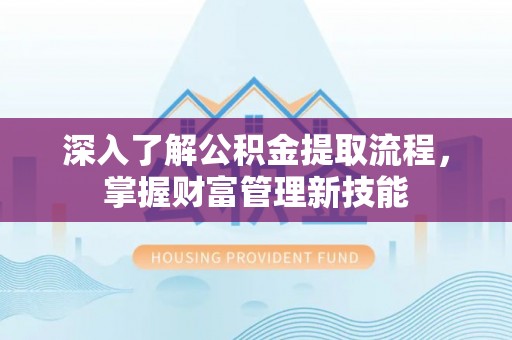 金塔深入了解公积金提取流程，掌握财富管理新技能