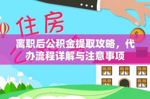 金塔离职后公积金提取攻略，代办流程详解与注意事项