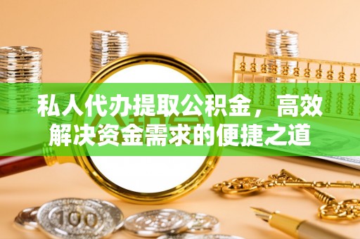 金塔私人代办提取公积金，高效解决资金需求的便捷之道