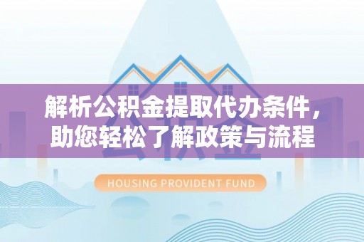 金塔解析公积金提取代办条件，助您轻松了解政策与流程