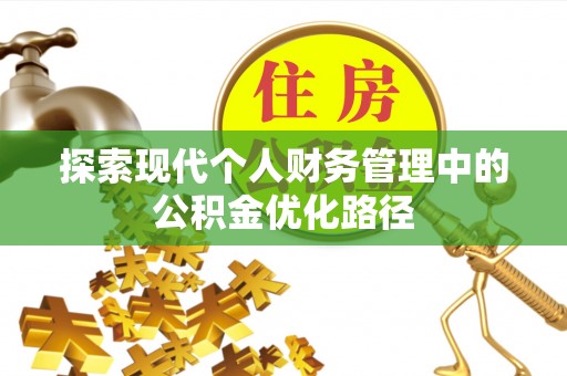 金塔探索现代个人财务管理中的公积金优化路径