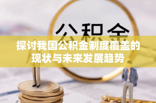 金塔探讨我国公积金制度覆盖的现状与未来发展趋势