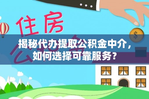 金塔揭秘代办提取公积金中介，如何选择可靠服务？