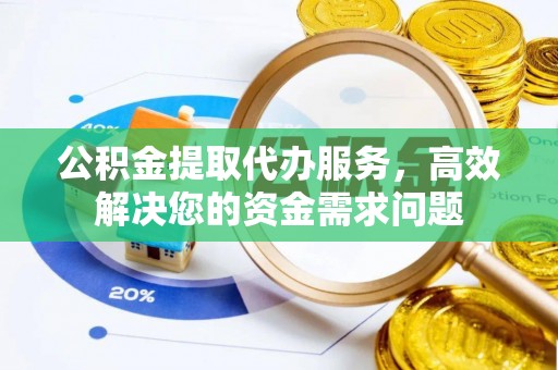 金塔公积金提取代办服务，高效解决您的资金需求问题