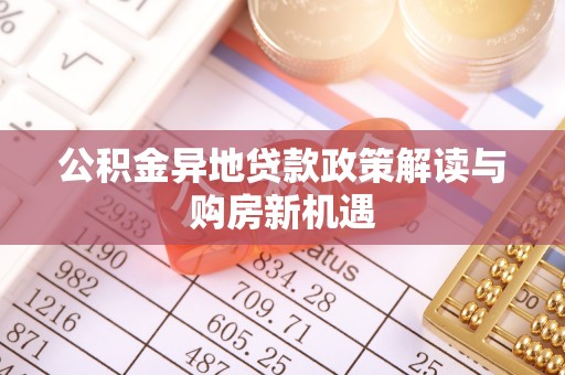金塔公积金异地贷款政策解读与购房新机遇