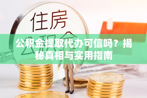 金塔公积金提取代办可信吗？揭秘真相与实用指南