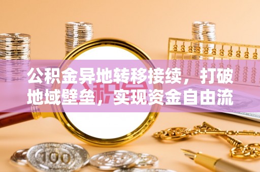 金塔公积金异地转移接续，打破地域壁垒，实现资金自由流动
