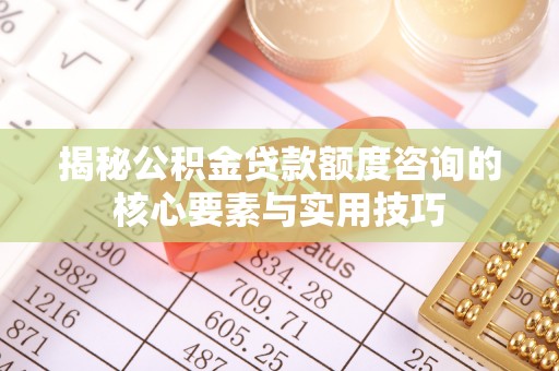 金塔揭秘公积金贷款额度咨询的核心要素与实用技巧