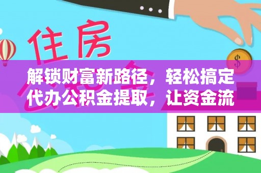 金塔解锁财富新路径，轻松搞定代办公积金提取，让资金流动更高效