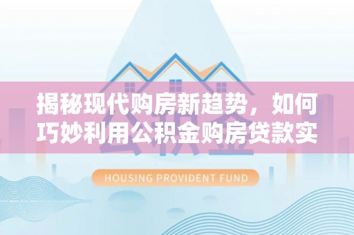 金塔揭秘现代购房新趋势，如何巧妙利用公积金购房贷款实现梦想家园
