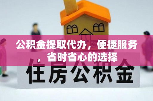 金塔公积金提取代办，便捷服务，省时省心的选择