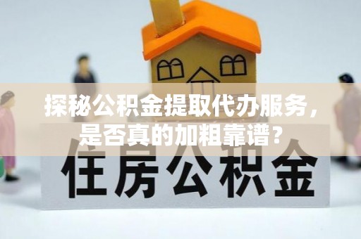 金塔探秘公积金提取代办服务，是否真的加粗靠谱？