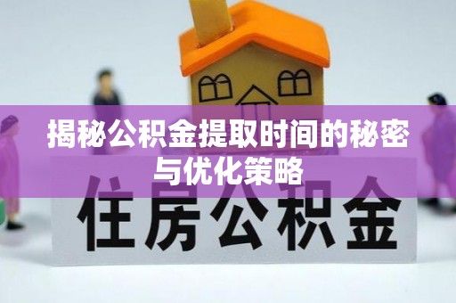 金塔揭秘公积金提取时间的秘密与优化策略