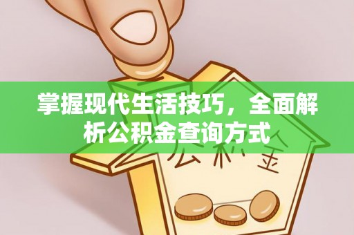 金塔掌握现代生活技巧，全面解析公积金查询方式