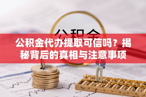 金塔公积金代办提取可信吗？揭秘背后的真相与注意事项