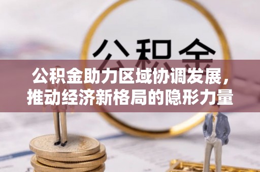 金塔公积金助力区域协调发展，推动经济新格局的隐形力量