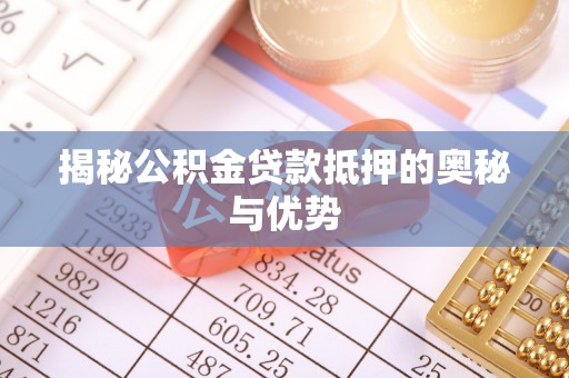 金塔揭秘公积金贷款抵押的奥秘与优势