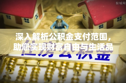 金塔深入解析公积金支付范围，助您实现财富自由与生活品质提升