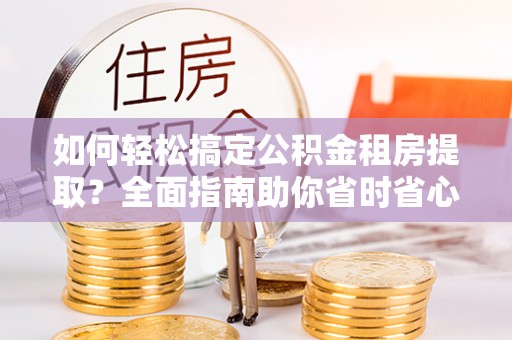 金塔如何轻松搞定公积金租房提取？全面指南助你省时省心