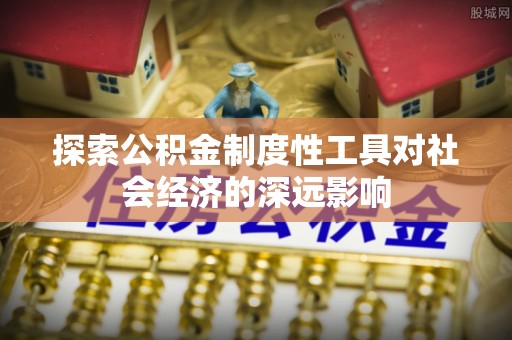 金塔探索公积金制度性工具对社会经济的深远影响