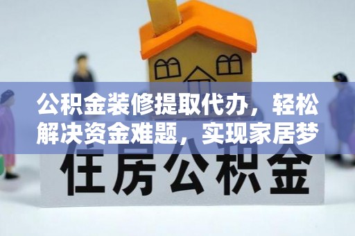 金塔公积金装修提取代办，轻松解决资金难题，实现家居梦想