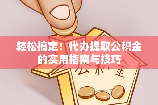 金塔轻松搞定！代办提取公积金的实用指南与技巧