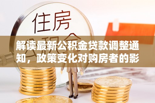 金塔解读最新公积金贷款调整通知，政策变化对购房者的影响与应对策略