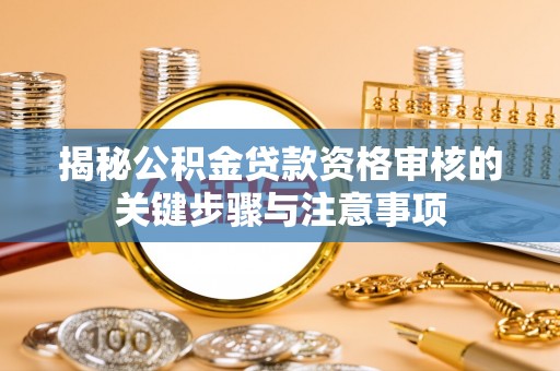 金塔揭秘公积金贷款资格审核的关键步骤与注意事项