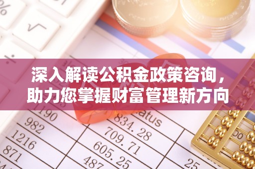 金塔深入解读公积金政策咨询，助力您掌握财富管理新方向
