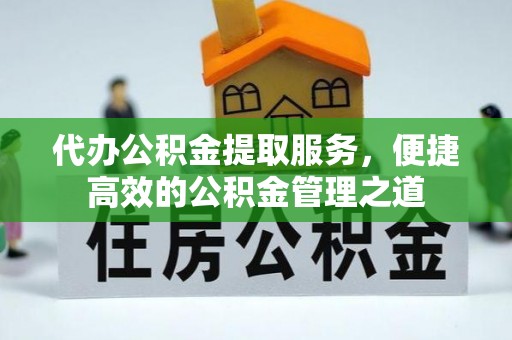 金塔代办公积金提取服务，便捷高效的公积金管理之道