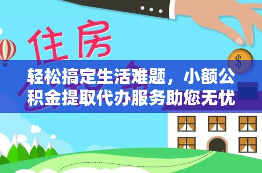 金塔轻松搞定生活难题，小额公积金提取代办服务助您无忧理财