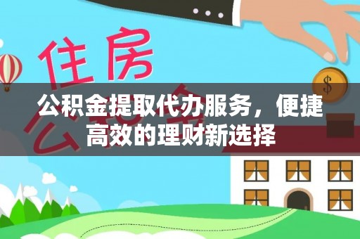 金塔公积金提取代办服务，便捷高效的理财新选择