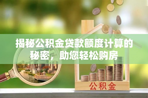 金塔揭秘公积金贷款额度计算的秘密，助您轻松购房