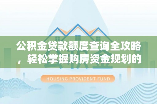 金塔公积金贷款额度查询全攻略，轻松掌握购房资金规划的关键