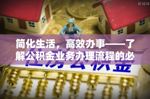 金塔简化生活，高效办事——了解公积金业务办理流程的必备指南