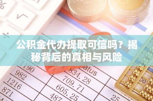 金塔公积金代办提取可信吗？揭秘背后的真相与风险