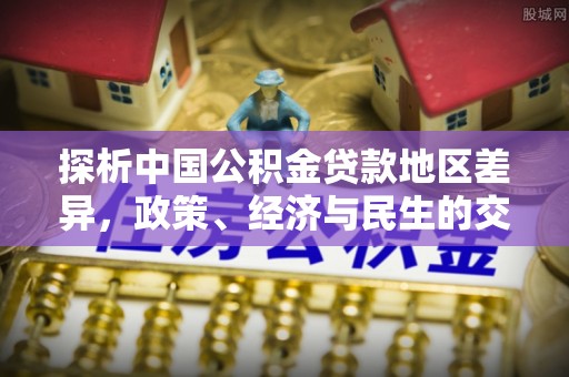 金塔探析中国公积金贷款地区差异，政策、经济与民生的交织影响