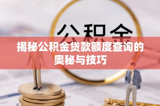 金塔揭秘公积金贷款额度查询的奥秘与技巧